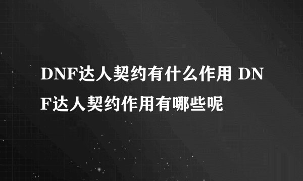 DNF达人契约有什么作用 DNF达人契约作用有哪些呢