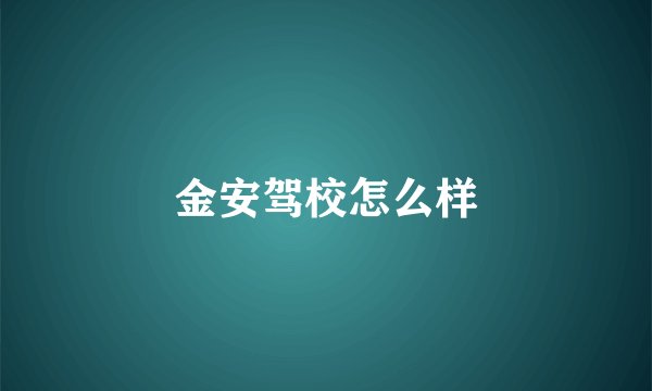 金安驾校怎么样