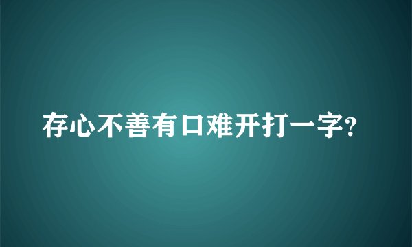 存心不善有口难开打一字？