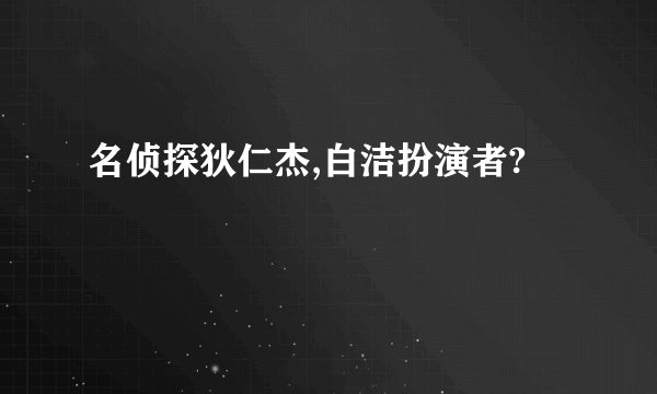 名侦探狄仁杰,白洁扮演者?