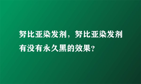 努比亚染发剂，努比亚染发剂有没有永久黑的效果？