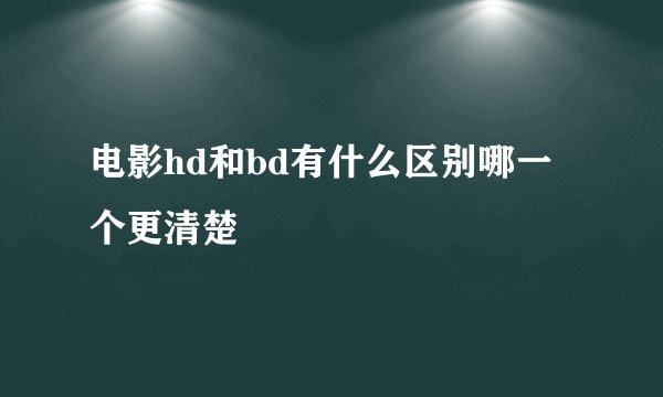 电影hd和bd有什么区别哪一个更清楚
