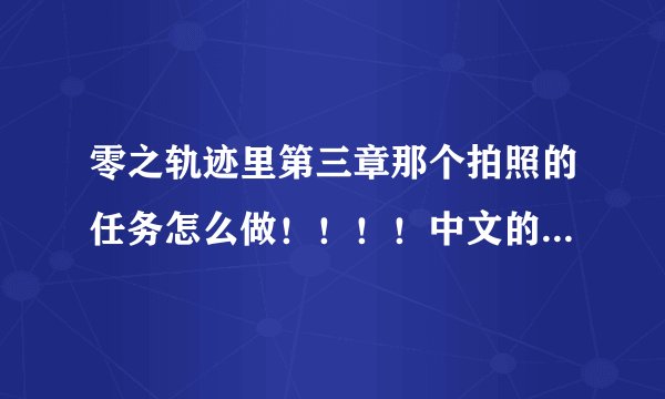 零之轨迹里第三章那个拍照的任务怎么做！！！！中文的，别来日文的地点告诉我！！！！