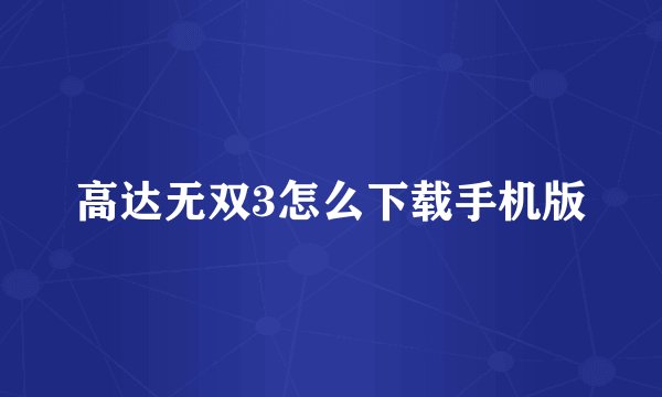 高达无双3怎么下载手机版