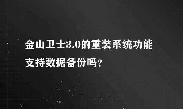 金山卫士3.0的重装系统功能支持数据备份吗？