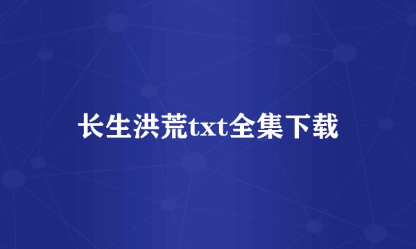 长生洪荒txt全集下载