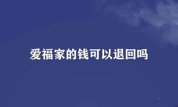 爱福家的钱可以退回吗