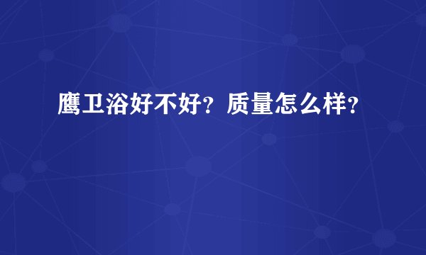 鹰卫浴好不好？质量怎么样？