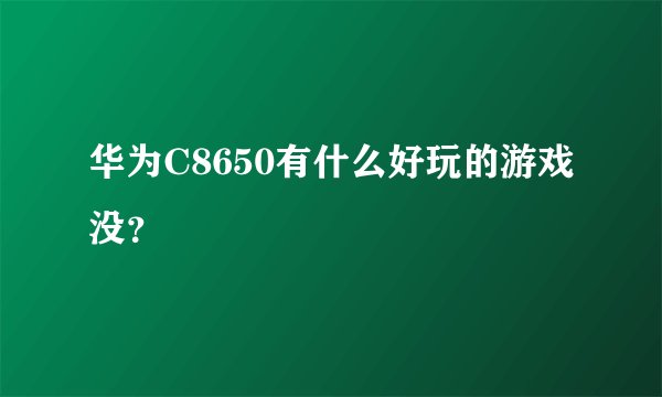 华为C8650有什么好玩的游戏没？