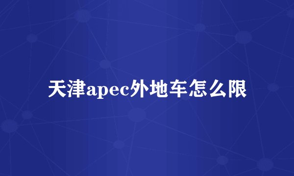 天津apec外地车怎么限