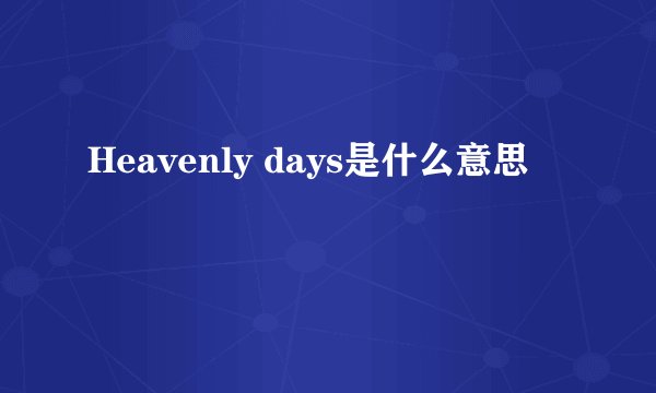 Heavenly days是什么意思