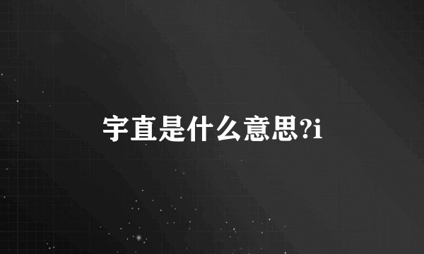 宇直是什么意思?i