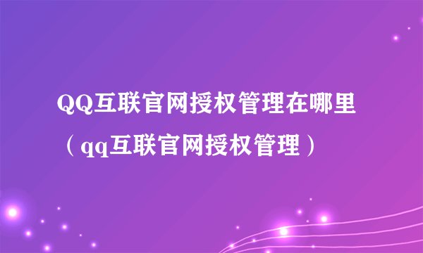 QQ互联官网授权管理在哪里（qq互联官网授权管理）