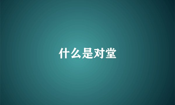 什么是对堂