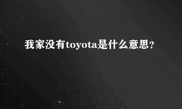 我家没有toyota是什么意思？
