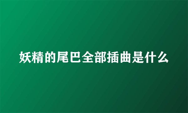 妖精的尾巴全部插曲是什么