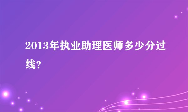2013年执业助理医师多少分过线？