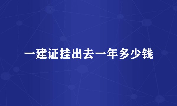 一建证挂出去一年多少钱