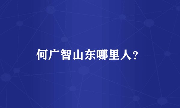 何广智山东哪里人？