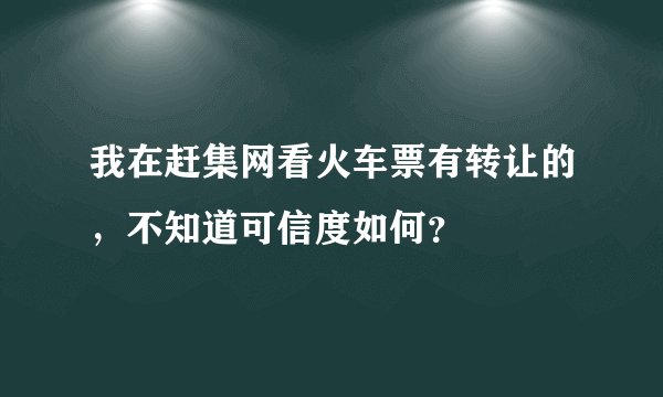 我在赶集网看火车票有转让的，不知道可信度如何？