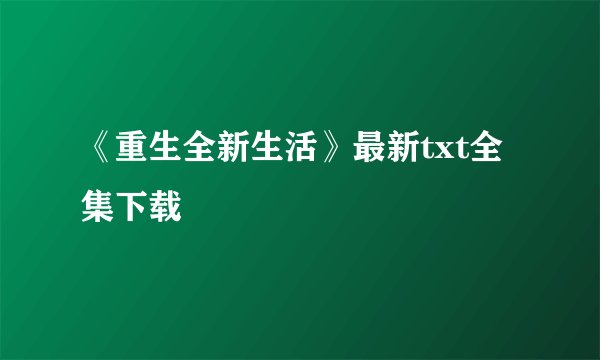 《重生全新生活》最新txt全集下载