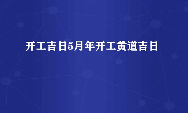开工吉日5月年开工黄道吉日