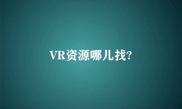 VR资源哪儿找?