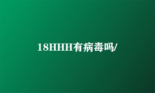 18HHH有病毒吗/