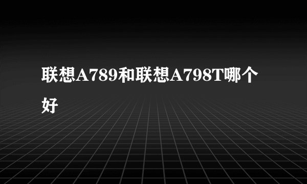 联想A789和联想A798T哪个好