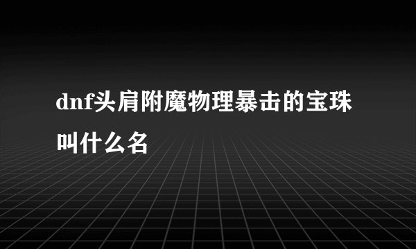 dnf头肩附魔物理暴击的宝珠叫什么名