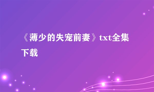 《薄少的失宠前妻》txt全集下载