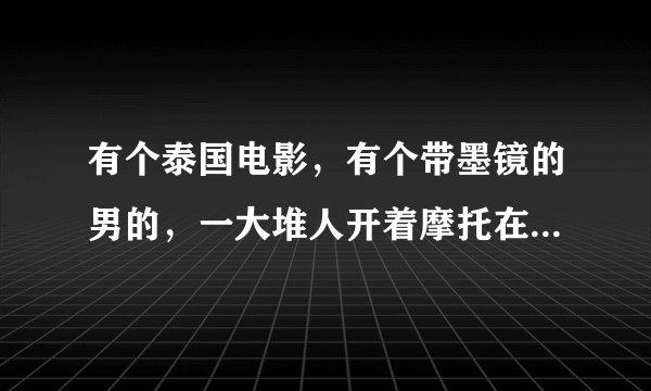 有个泰国电影，有个带墨镜的男的，一大堆人开着摩托在追。他汽车上载个女的，他有超能力，什么开启电磁模