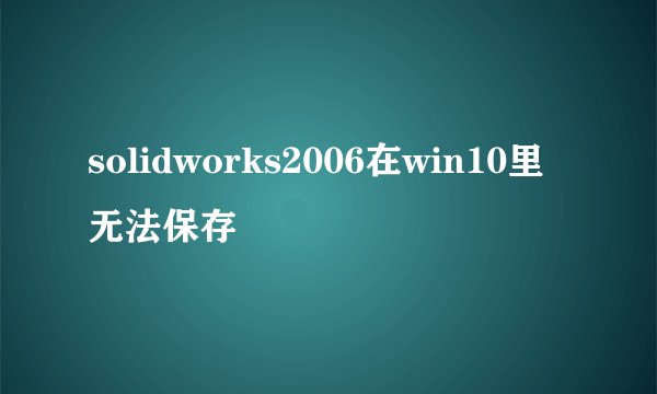 solidworks2006在win10里无法保存