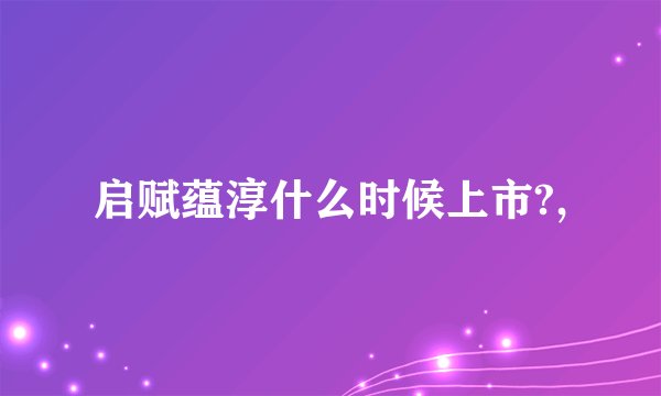 启赋蕴淳什么时候上市?,
