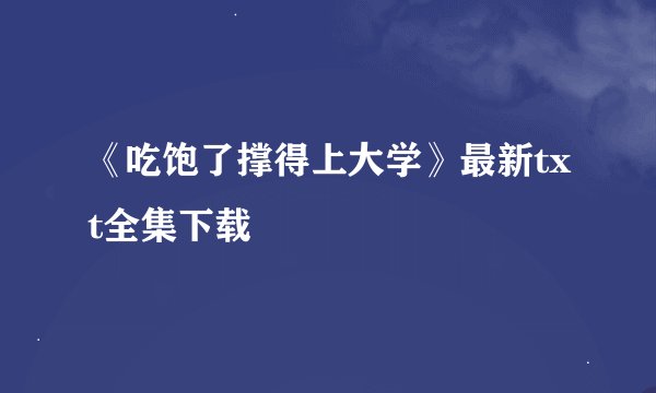 《吃饱了撑得上大学》最新txt全集下载