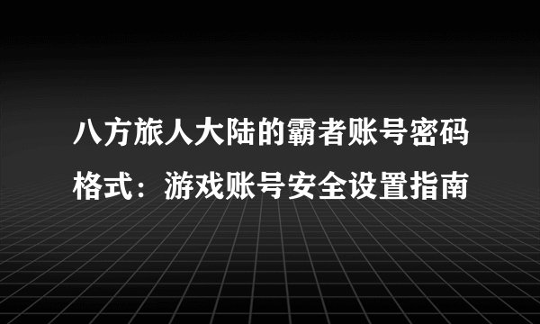 八方旅人大陆的霸者账号密码格式:游戏账号安全设置指南