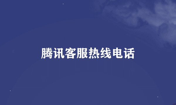 腾讯客服热线电话