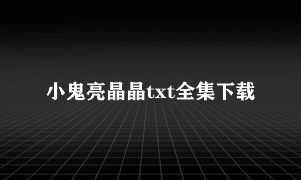 小鬼亮晶晶txt全集下载