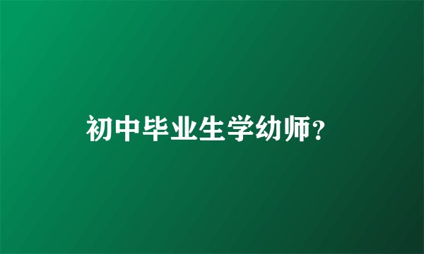 初中毕业生学幼师？