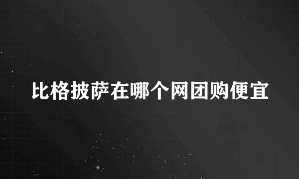 比格披萨在哪个网团购便宜