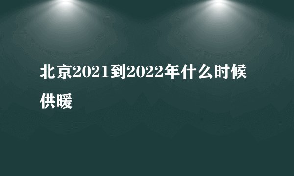 北京2021到2022年什么时候供暖