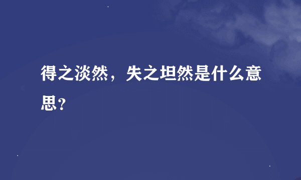 得之淡然，失之坦然是什么意思？