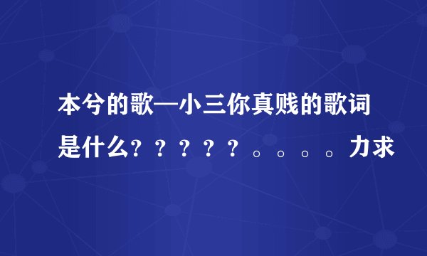 本兮的歌—小三你真贱的歌词是什么？？？？？。。。。力求