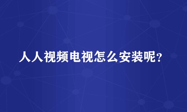 人人视频电视怎么安装呢？