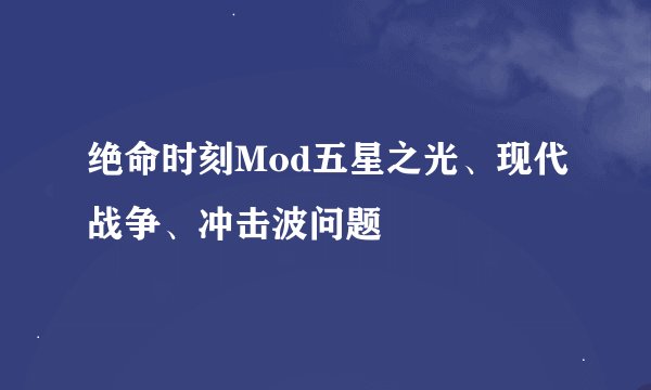 绝命时刻Mod五星之光、现代战争、冲击波问题