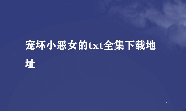 宠坏小恶女的txt全集下载地址