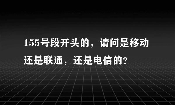 155号段开头的，请问是移动 还是联通，还是电信的？