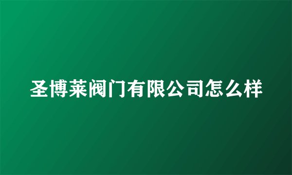 圣博莱阀门有限公司怎么样