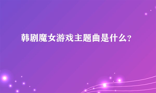 韩剧魔女游戏主题曲是什么？