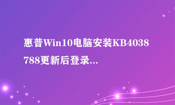 惠普Win10电脑安装KB4038788更新后登录黑屏延迟